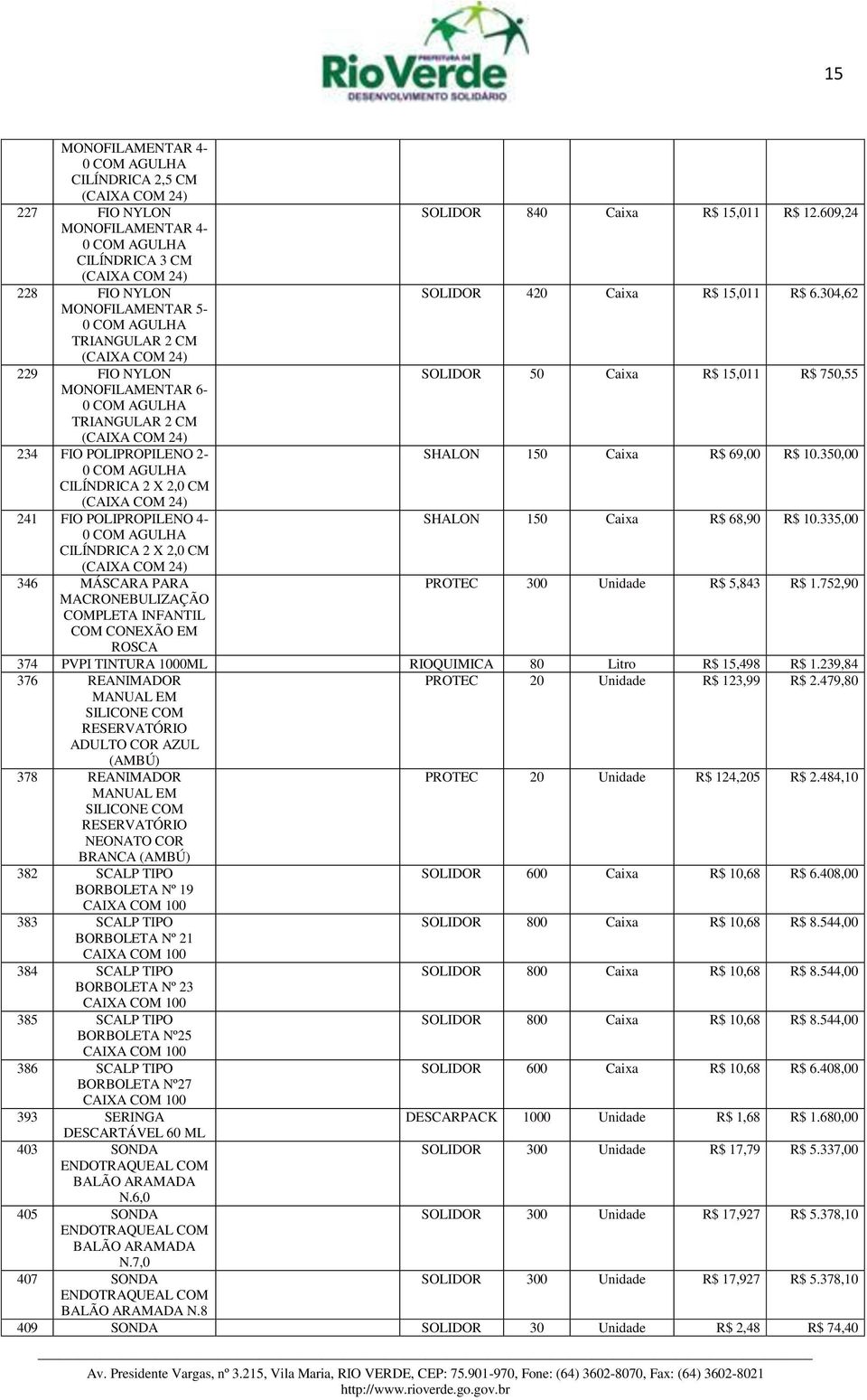 350,00 CILÍNDRICA 2 X 2,0 CM 241 FIO POLIPROPILENO 4- SHALON 150 Caixa R$ 68,90 R$ 10.335,00 CILÍNDRICA 2 X 2,0 CM 346 MÁSCARA PARA PROTEC 300 Unidade R$ 5,843 R$ 1.