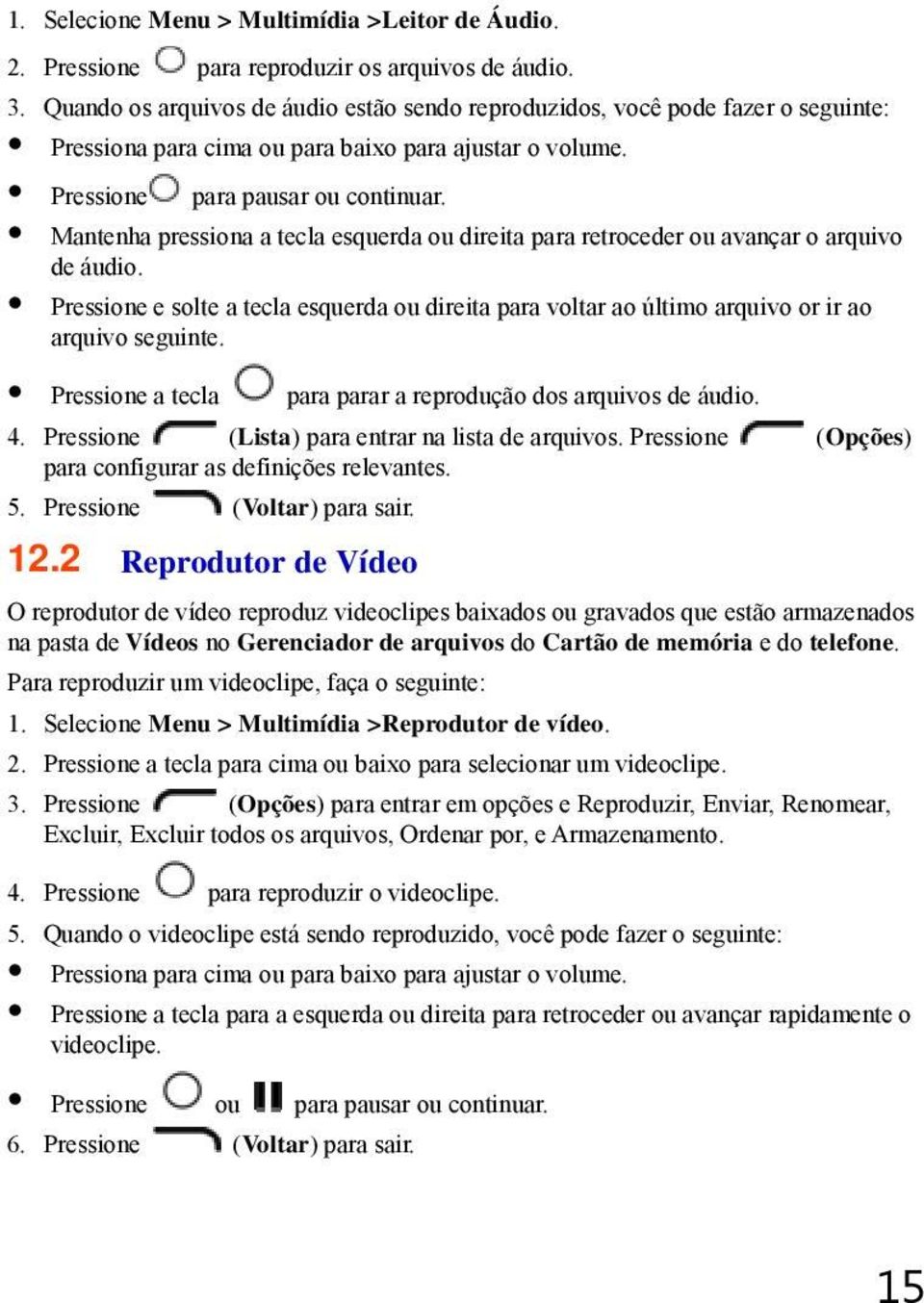 Mantenha pressiona a tecla esquerda ou direita para retroceder ou avançar o arquivo de áudio. Pressione e solte a tecla esquerda ou direita para voltar ao último arquivo or ir ao arquivo seguinte.