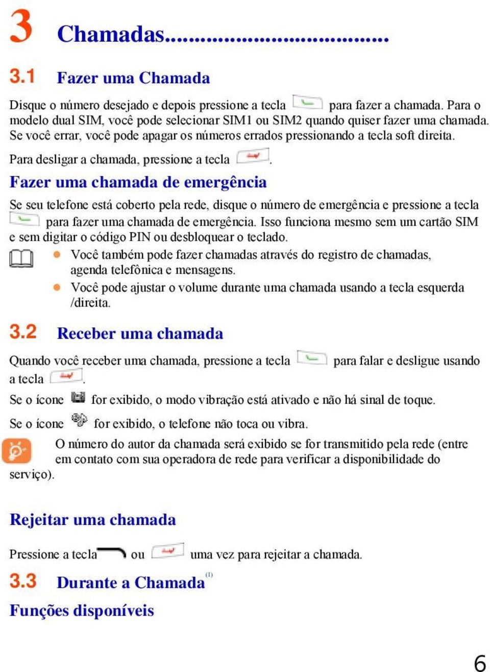 Fazer uma chamada de emergência Se seu telefone está coberto pela rede, disque o número de emergência e pressione a tecla para fazer uma chamada de emergência.