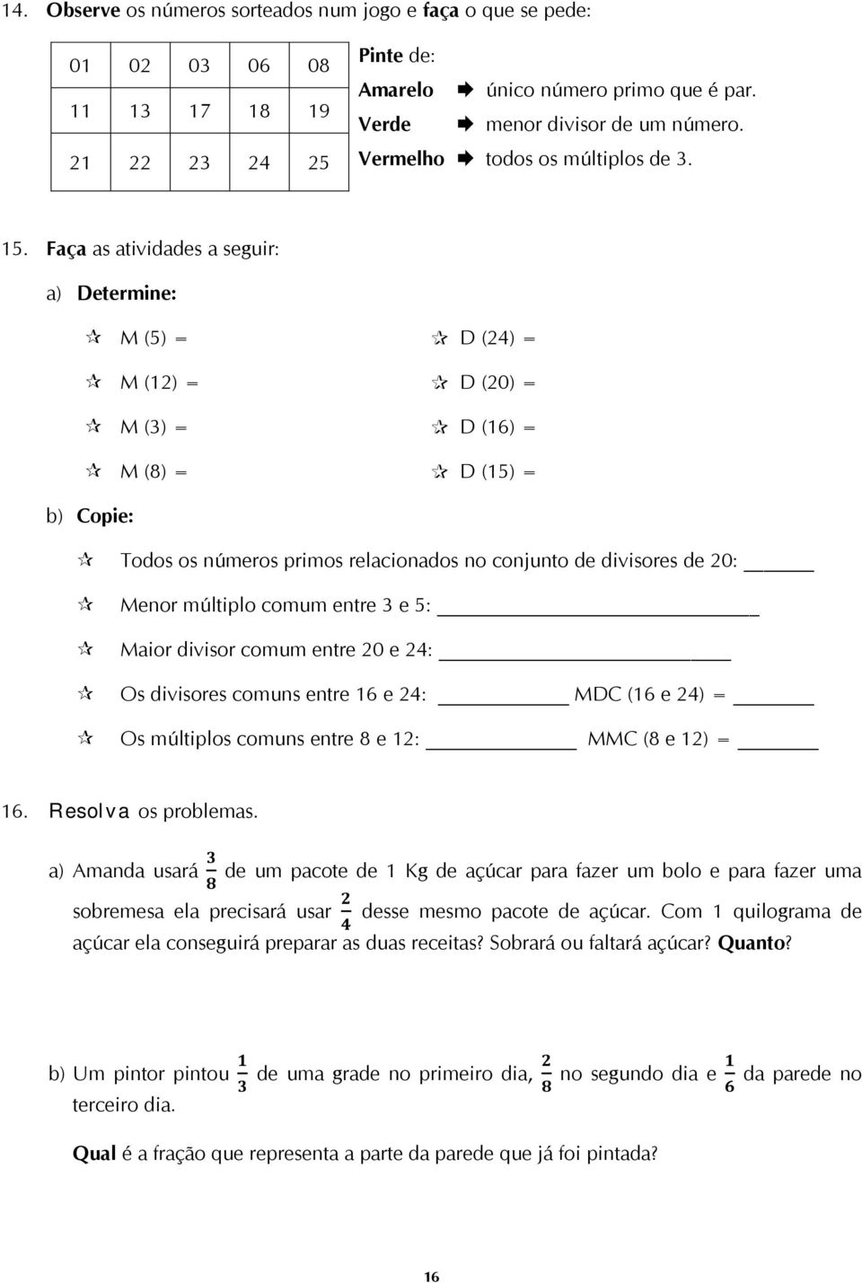 Faça as atividades a seguir: a) Determine: M (5) = D (24) = M (12) = D (20) = M (3) = D (16) = M (8) = D (15) = b) Copie: Todos os números primos relacionados no conjunto de divisores de 20: Menor