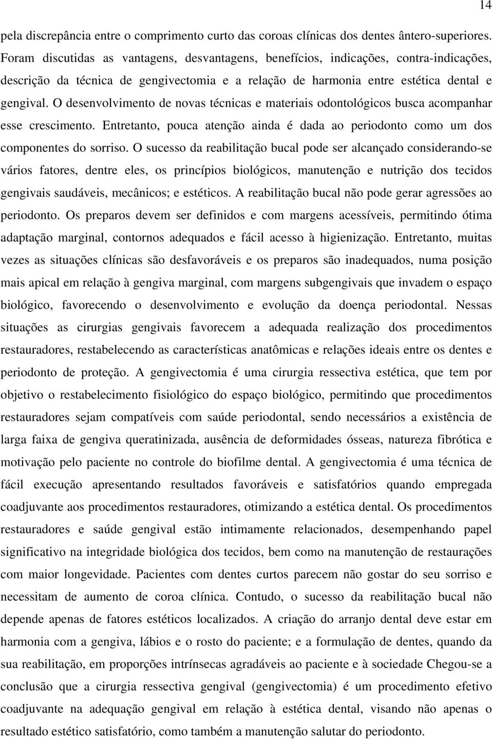 O desenvolvimento de novas técnicas e materiais odontológicos busca acompanhar esse crescimento. Entretanto, pouca atenção ainda é dada ao periodonto como um dos componentes do sorriso.