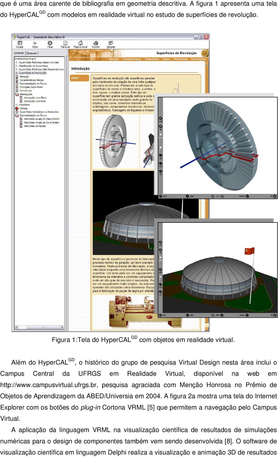 Além do HyperCAL GD, o histórico do grupo de pesquisa Virtual Design nesta área inclui o Campus Central da UFRGS em Realidade Virtual, disponível na web em http://www.campusvirtual.ufrgs.