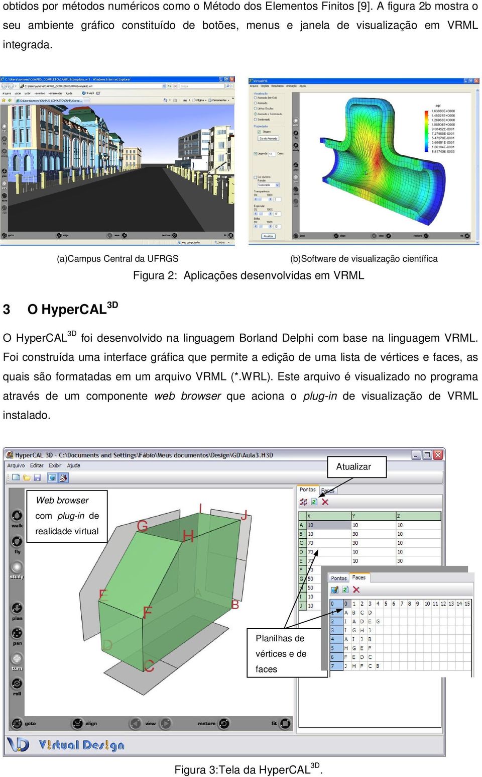 linguagem VRML. Foi construída uma interface gráfica que permite a edição de uma lista de vértices e faces, as quais são formatadas em um arquivo VRML (*.WRL).