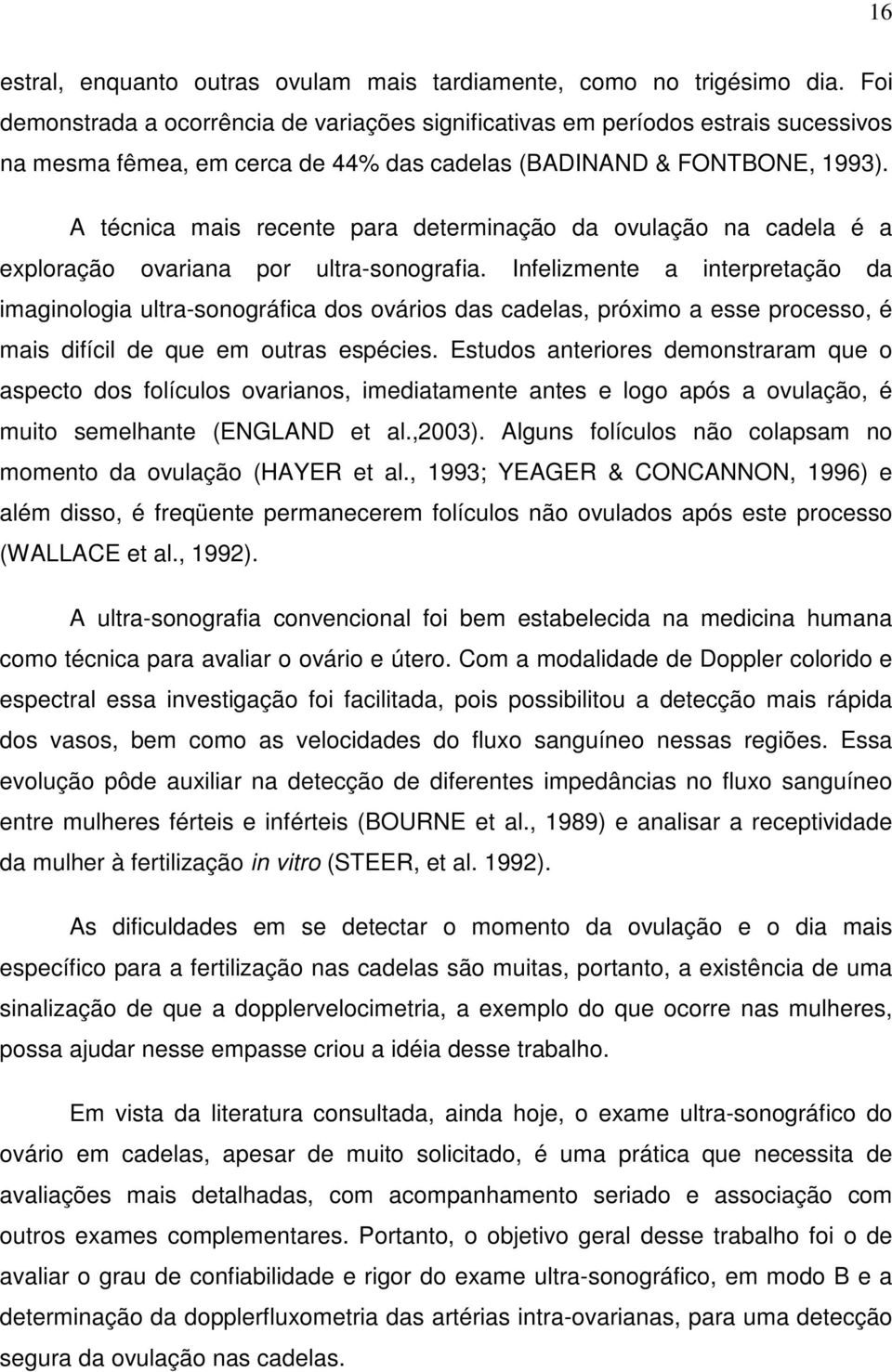 A técnica mais recente para determinação da ovulação na cadela é a exploração ovariana por ultra-sonografia.