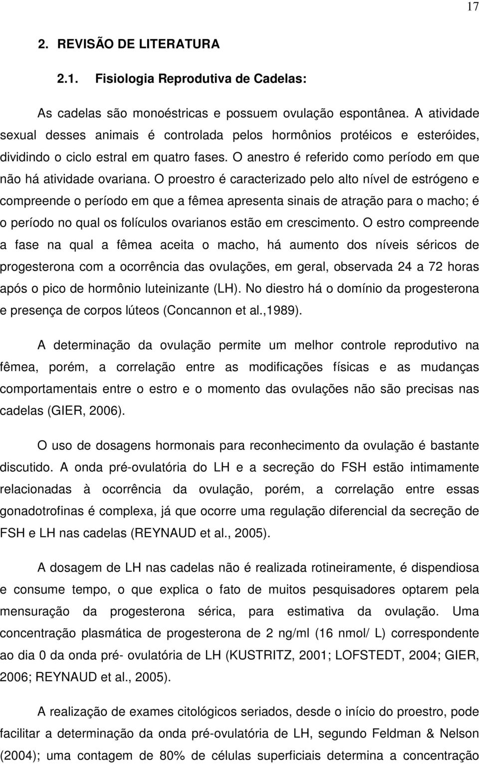 O proestro é caracterizado pelo alto nível de estrógeno e compreende o período em que a fêmea apresenta sinais de atração para o macho; é o período no qual os folículos ovarianos estão em crescimento.