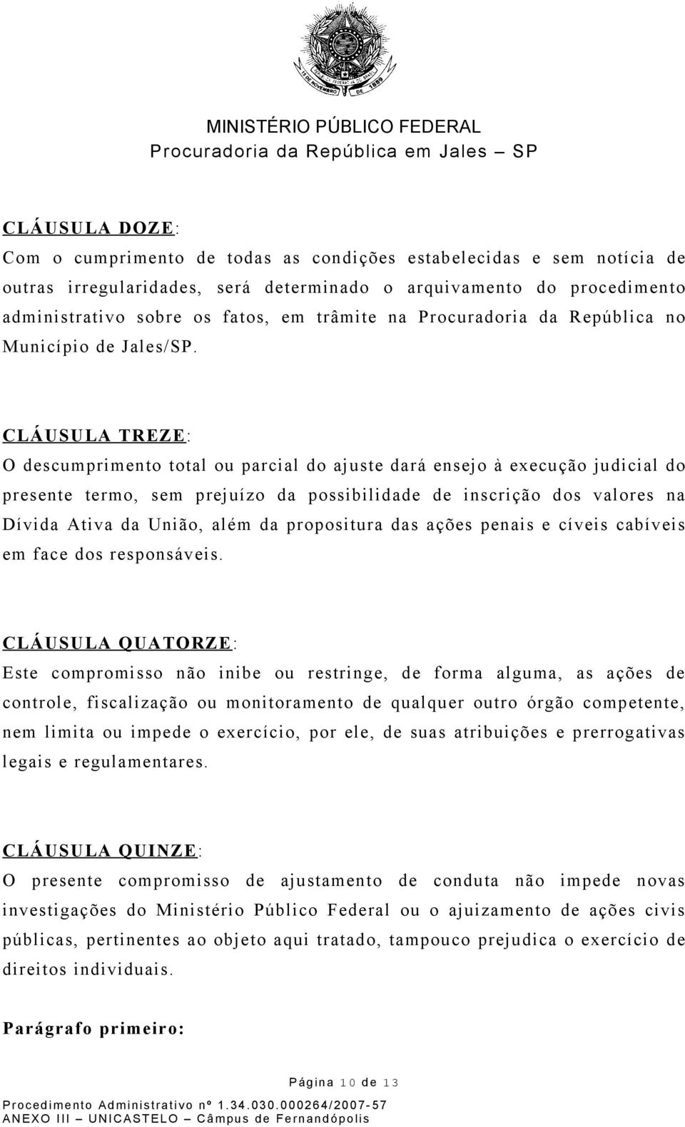 CLÁUSULA TREZE : O descumprimento total ou parcial do ajuste dará ensejo à execução judicial do presente termo, sem prejuízo da possibilidade de inscrição dos valores na Dívida Ativa da União, além