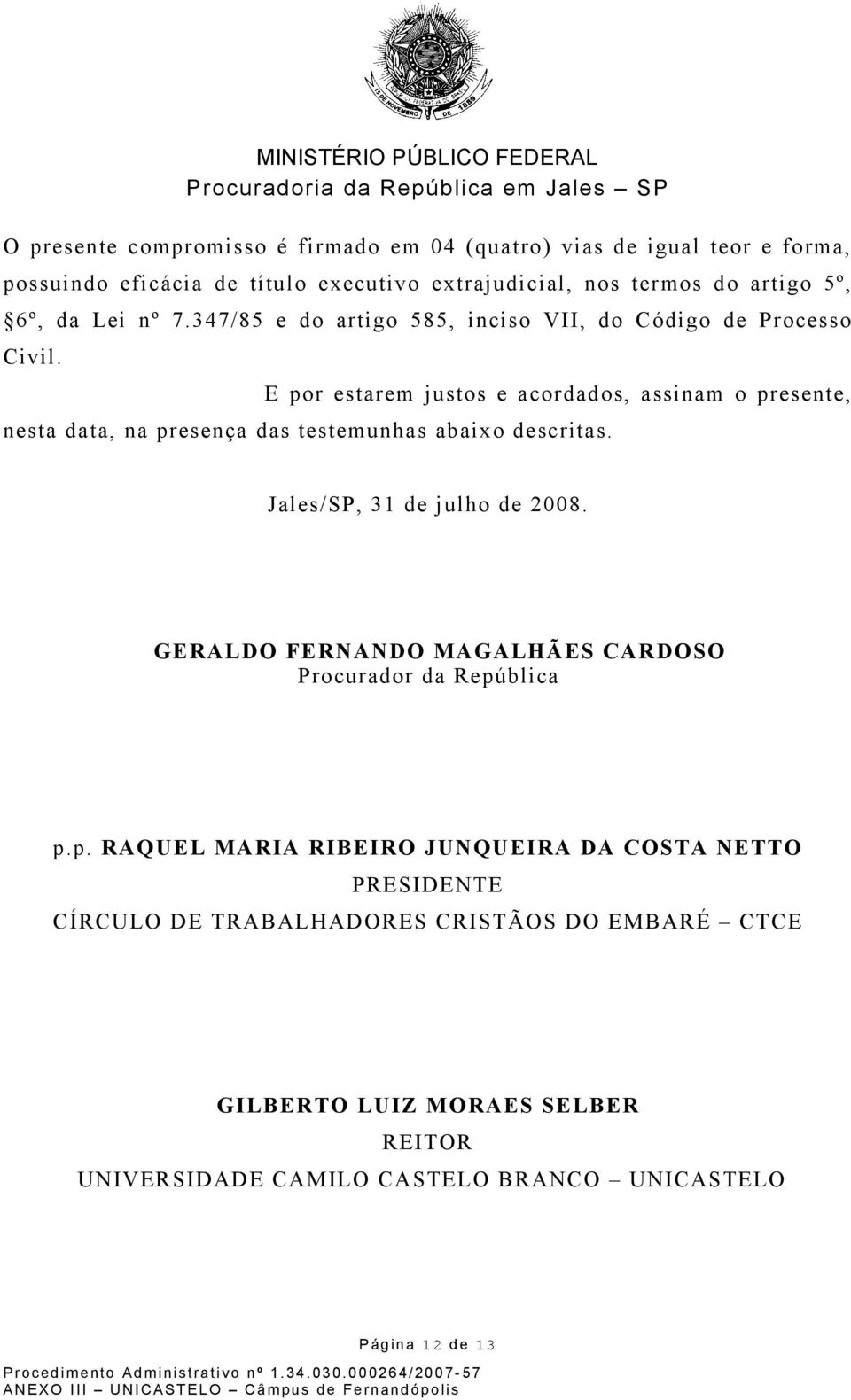 E por estarem justos e acordados, assinam o presente, nesta data, na presença das testemunhas abaixo descritas. Jales/SP, 31 de julho de 2008.