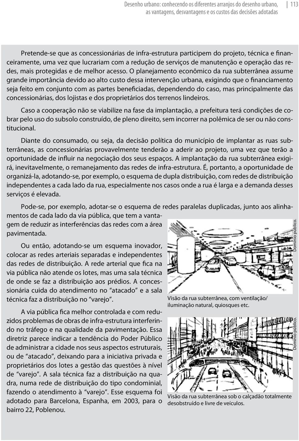 O planejamento econômico da rua subterrânea assume grande importância devido ao alto custo dessa intervenção urbana, exigindo que o financiamento seja feito em conjunto com as partes beneficiadas,