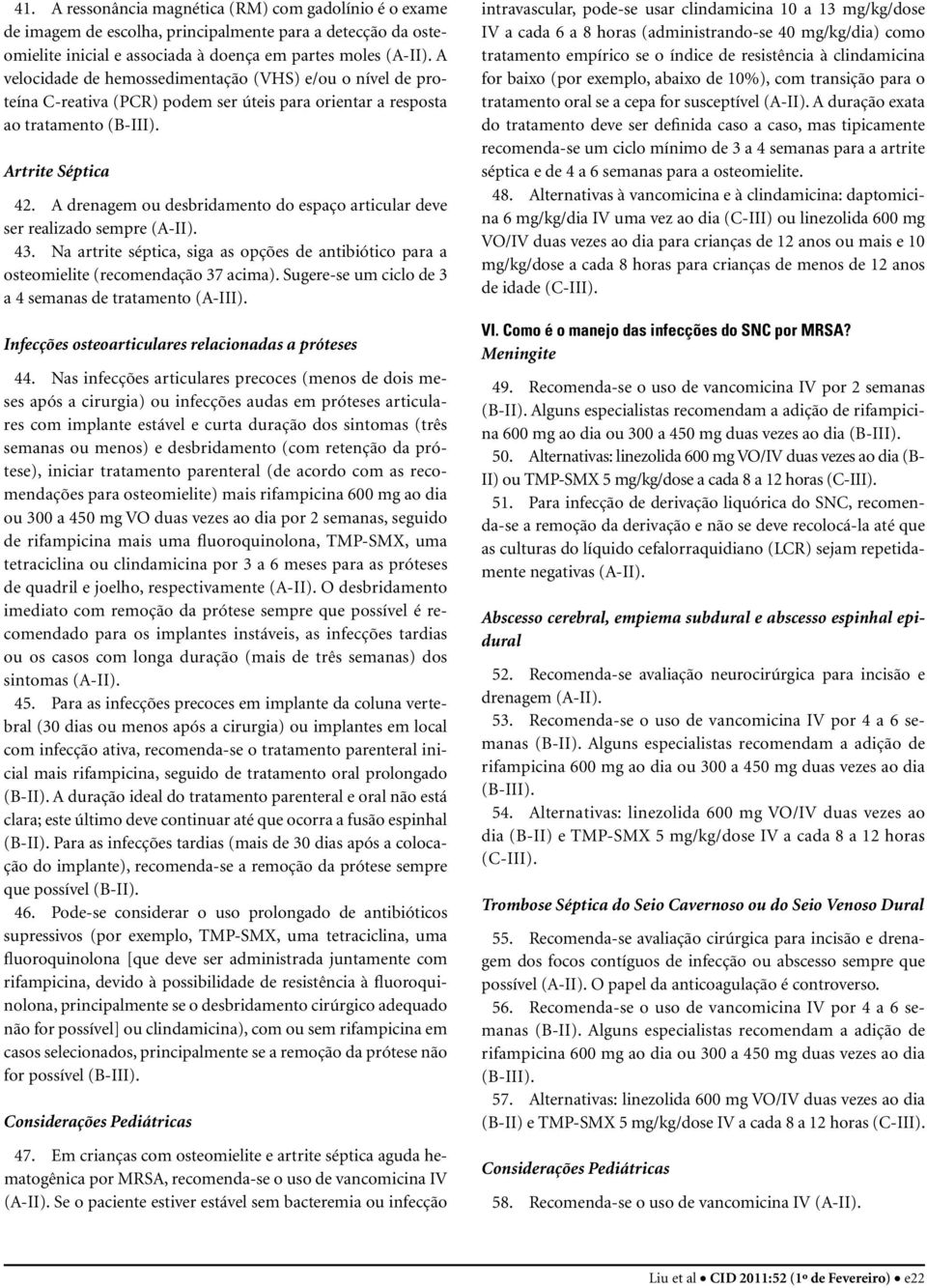 A drenagem ou desbridamento do espaço articular deve ser realizado sempre (A-II). 43. Na artrite séptica, siga as opções de antibiótico para a osteomielite (recomendação 37 acima).