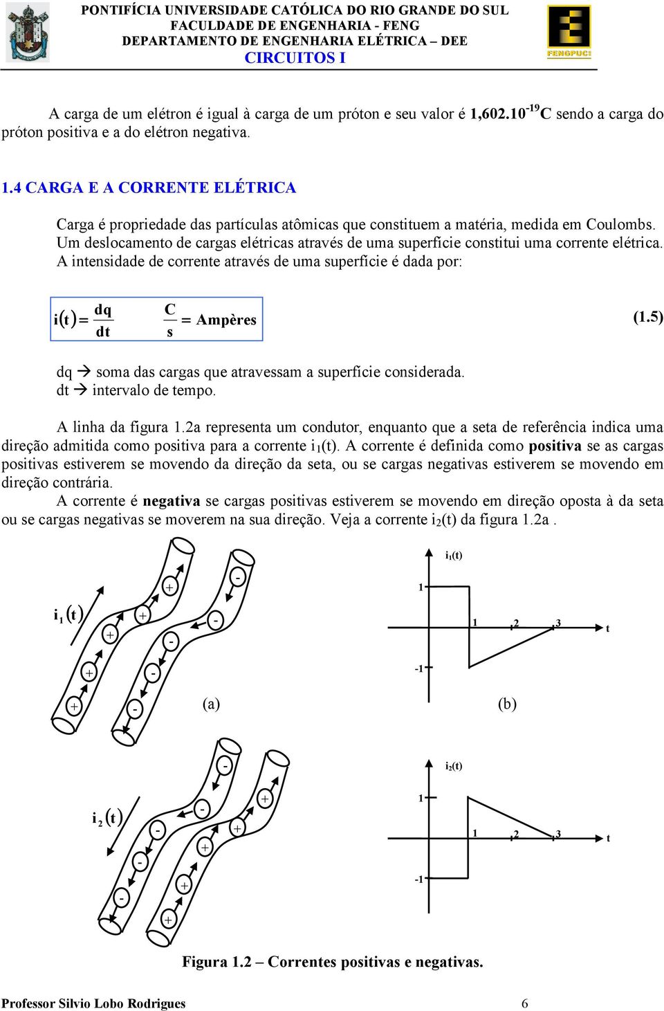 Um deslocameno de cargas eléricas aravés de uma superfície consiui uma correne elérica. A inensidade de correne aravés de uma superfície é dada por: dq C i () = = Ampères d s (1.