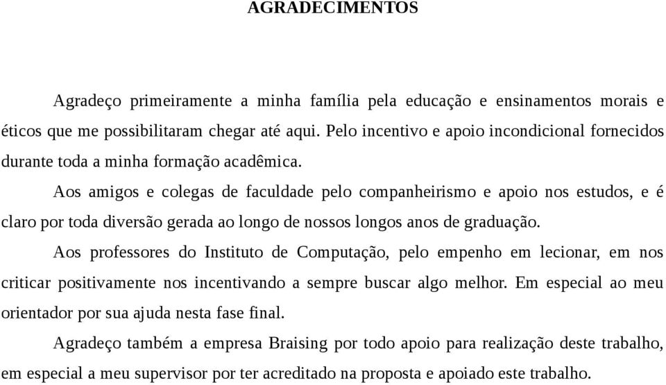 Aos amigos e colegas de faculdade pelo companheirismo e apoio nos estudos, e é claro por toda diversão gerada ao longo de nossos longos anos de graduação.