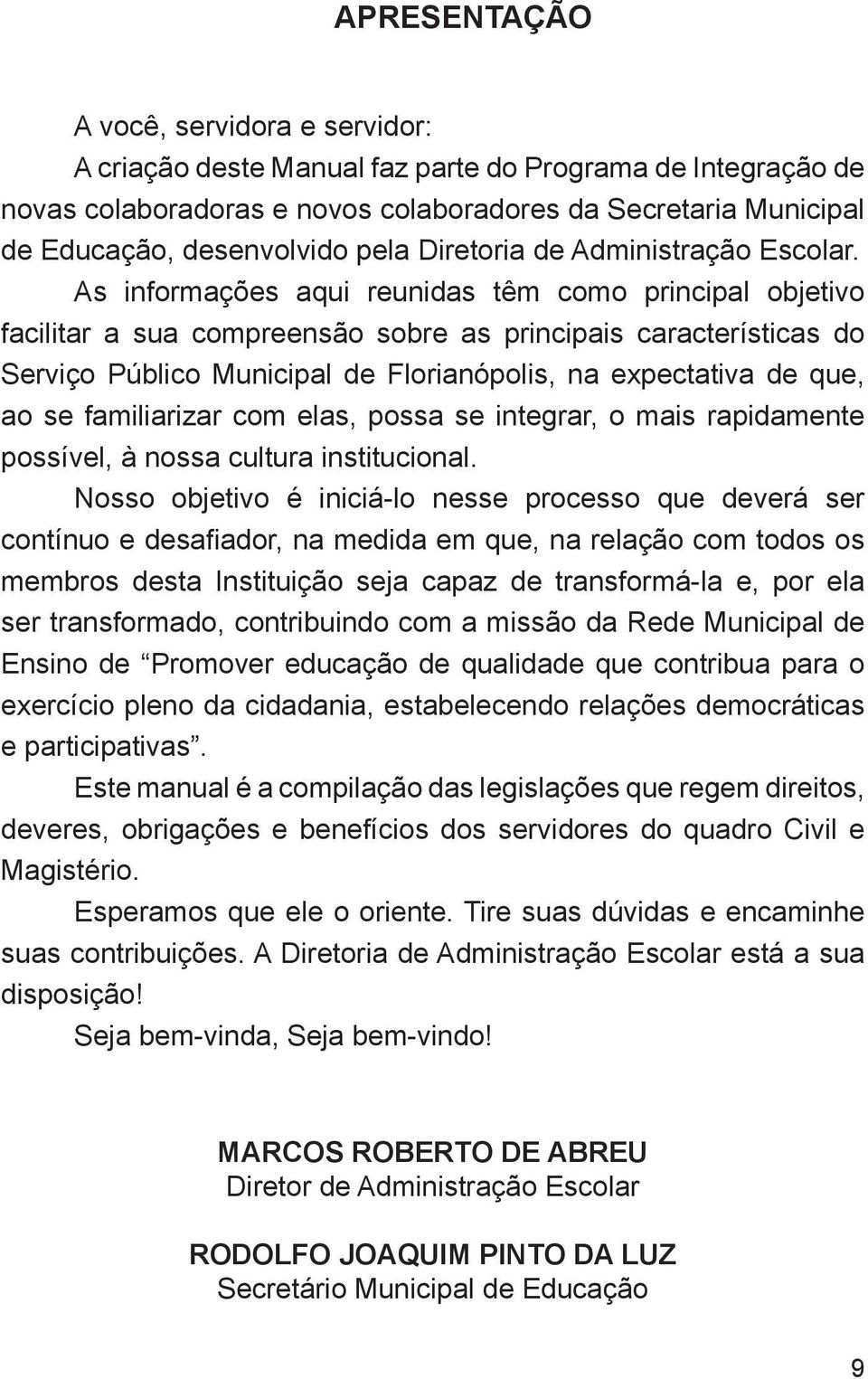 As informações aqui reunidas têm como principal objetivo facilitar a sua compreensão sobre as principais características do Serviço Público Municipal de Florianópolis, na expectativa de que, ao se