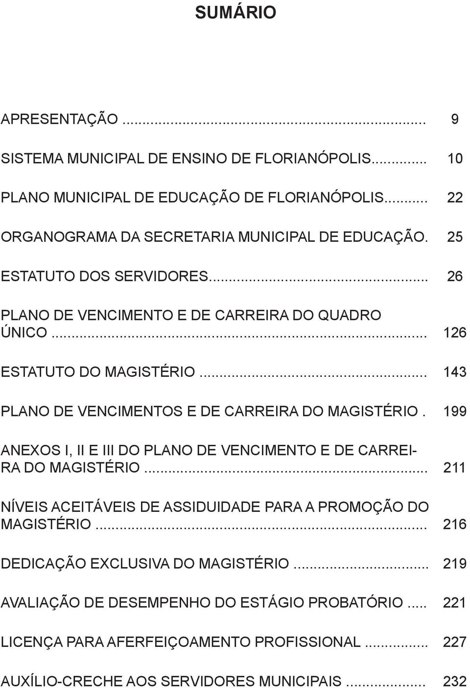 .. 143 PLANO DE VENCIMENTOS E DE CARREIRA DO MAGISTÉRIO. 199 ANEXOS I, II E III DO PLANO DE VENCIMENTO E DE CARREI- RA DO MAGISTÉRIO.