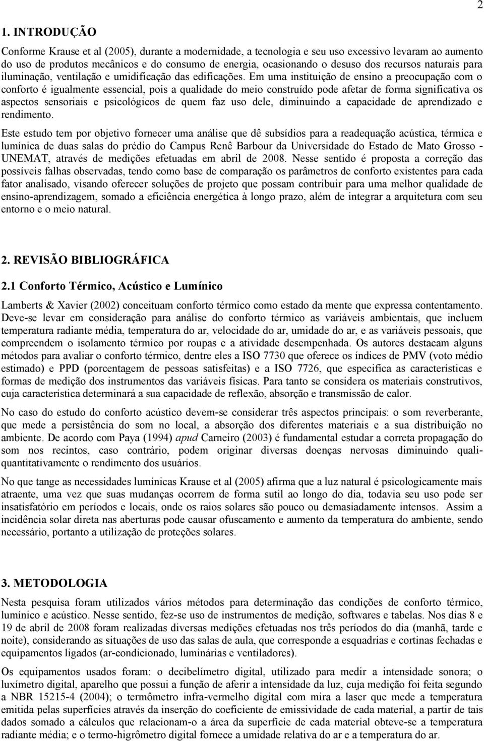 Em uma instituição de ensino a preocupação com o conforto é igualmente essencial, pois a qualidade do meio construído pode afetar de forma significativa os aspectos sensoriais e psicológicos de quem