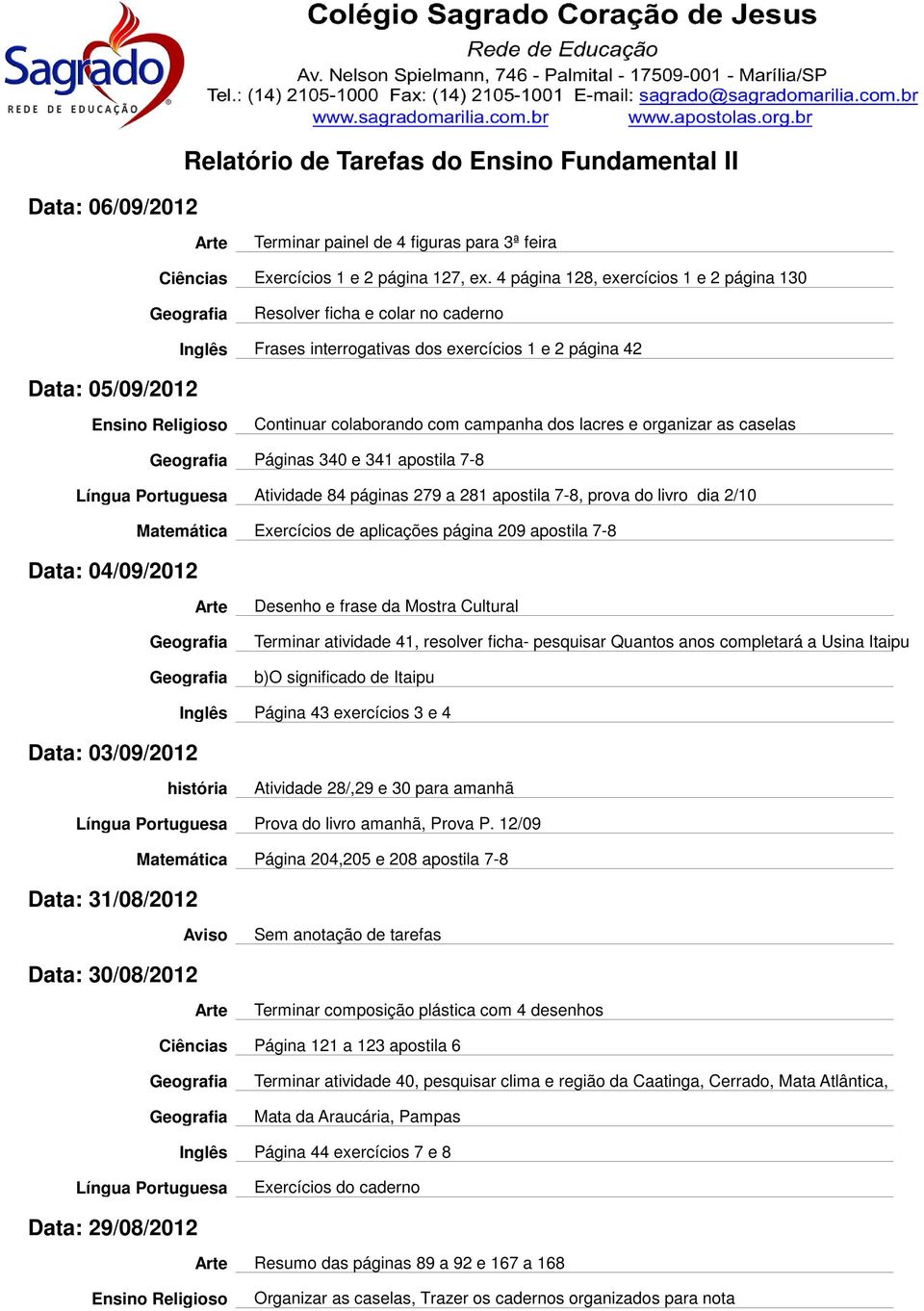 organizar as caselas Páginas 340 e 341 apostila 7-8 Atividade 84 páginas 279 a 281 apostila 7-8, prova do livro dia 2/10 Matemática Exercícios de aplicações página 209 apostila 7-8 Data: 04/09/2012