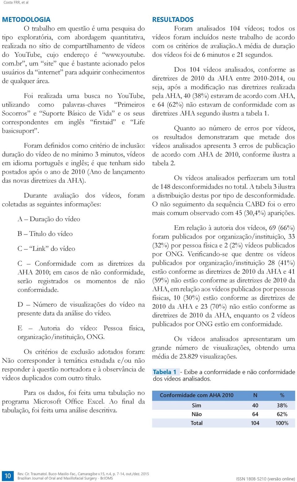 Foram definidos como critério de inclusão: duração do vídeo de no mínimo 3 minutos, vídeos em idioma português e inglês; é que tenham sido postados após o ano de 2010 (Ano de lançamento das novas