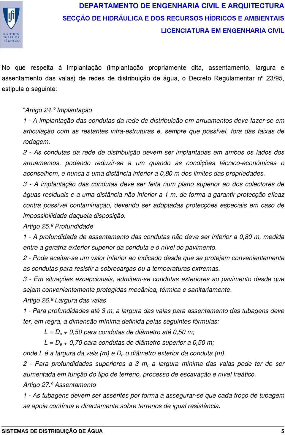 º Implantação 1 - A implantação das condutas da rede de distribuição em arruamentos deve fazer-se em articulação com as restantes infra-estruturas e, sempre que possível, fora das faixas de rodagem.