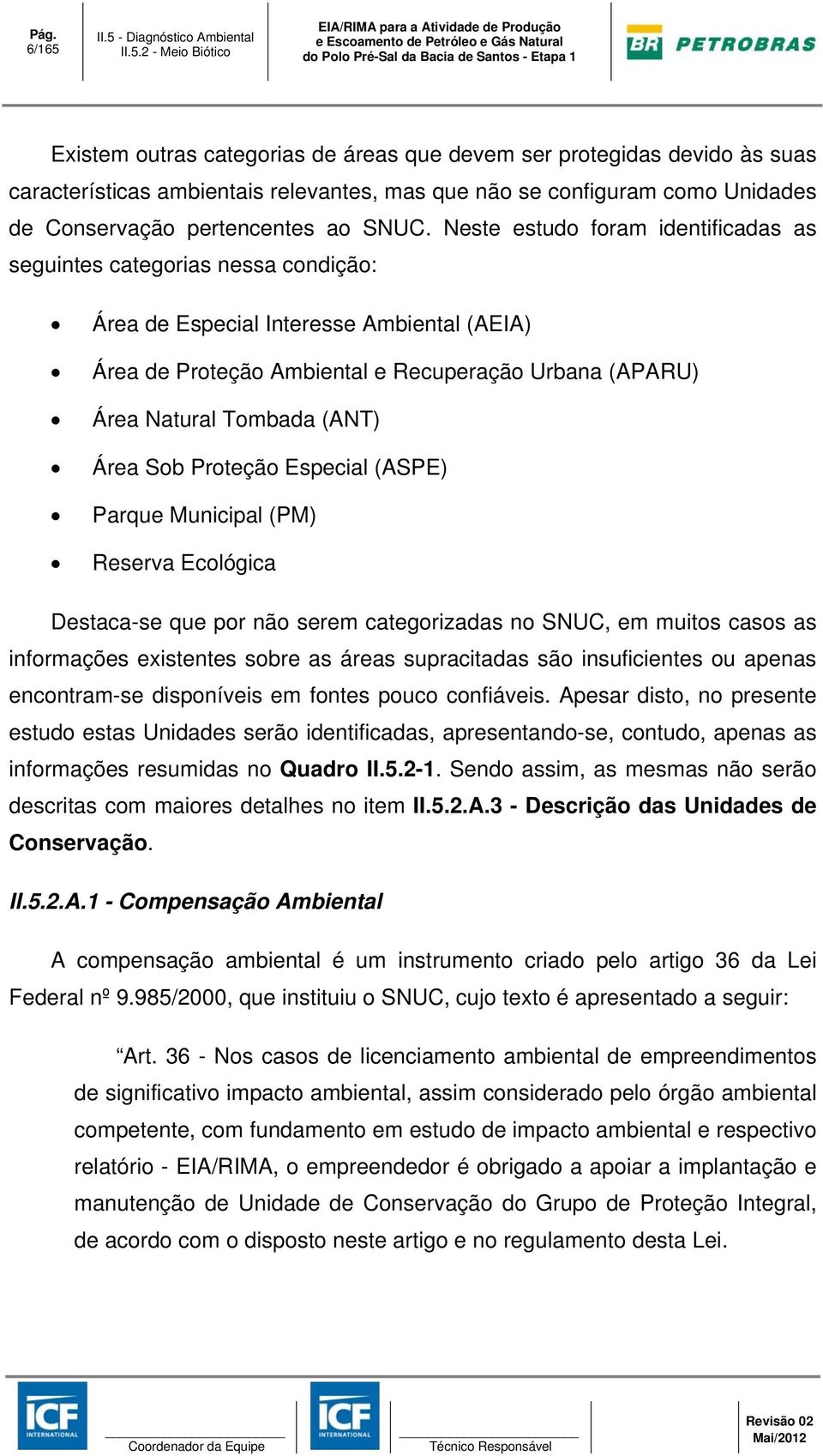 Neste estudo foram identificadas as seguintes categorias nessa condição: Área de Especial Interesse Ambiental (AEIA) Área de Proteção Ambiental e Recuperação Urbana (APARU) Área Natural Tombada (ANT)