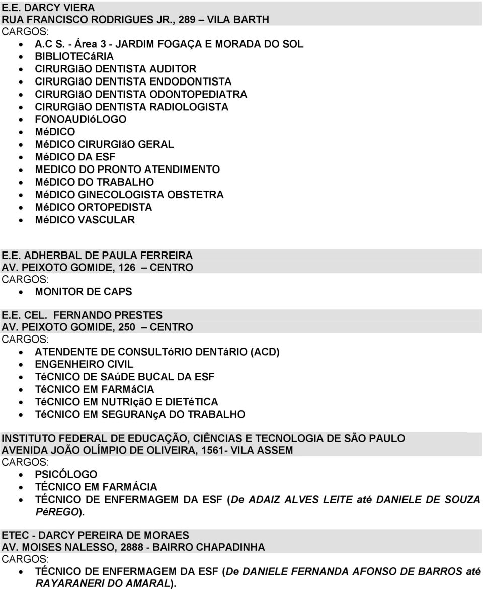 MéDICO MéDICO CIRURGIãO GERAL MéDICO DA ESF MEDICO DO PRONTO ATENDIMENTO MéDICO DO TRABALHO MéDICO GINECOLOGISTA OBSTETRA MéDICO ORTOPEDISTA MéDICO VASCULAR E.E. ADHERBAL DE PAULA FERREIRA AV.