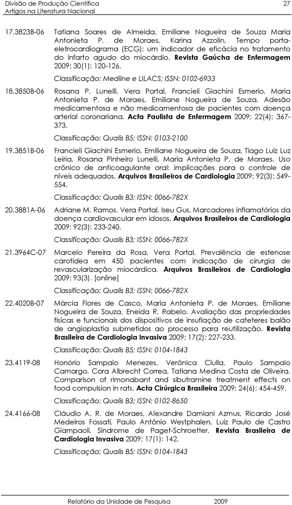 Classificação: Medline e LILACS; ISSN: 0102-6933 18. 3850B-06 Rosana P. Lunelli, Vera Portal, Francieli Giachini Esmerio, Maria Antonieta P. de Moraes, Emiliane Nogueira de Souza.