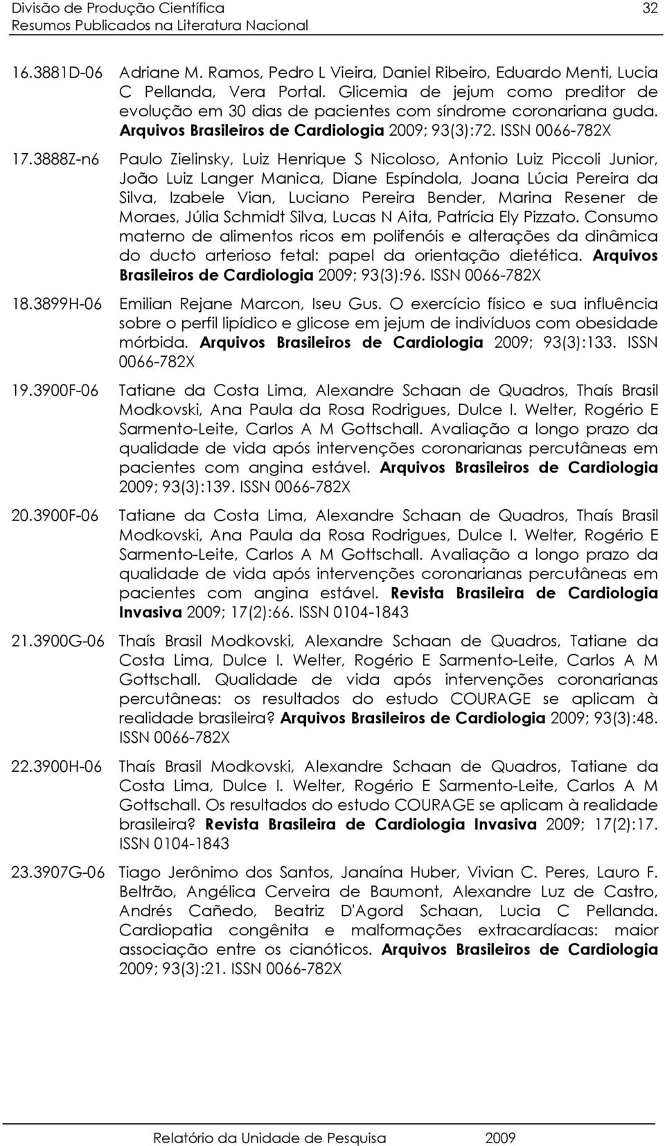 3888Z-n6 Paulo Zielinsky, Luiz Henrique S Nicoloso, Antonio Luiz Piccoli Junior, João Luiz Langer Manica, Diane Espíndola, Joana Lúcia Pereira da Silva, Izabele Vian, Luciano Pereira Bender, Marina