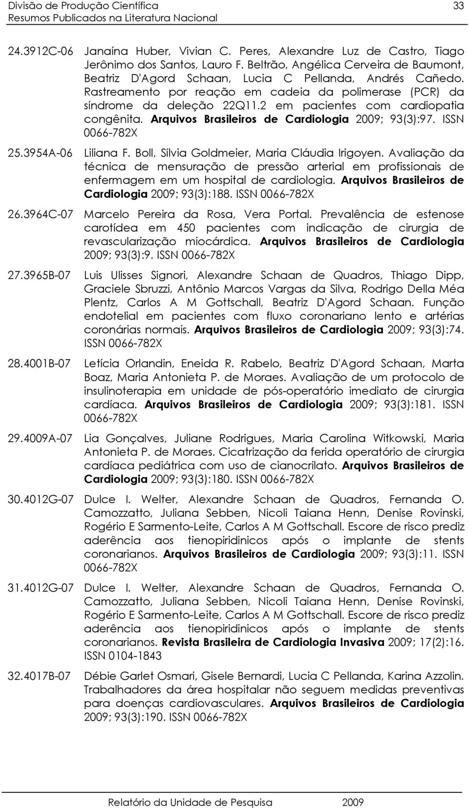 2 em pacientes com cardiopatia congênita. Arquivos Brasileiros de Cardiologia 2009; 93(3):97. ISSN 0066-782X 25. 3954A-06 Liliana F. Boll, Sílvia Goldmeier, Maria Cláudia Irigoyen.