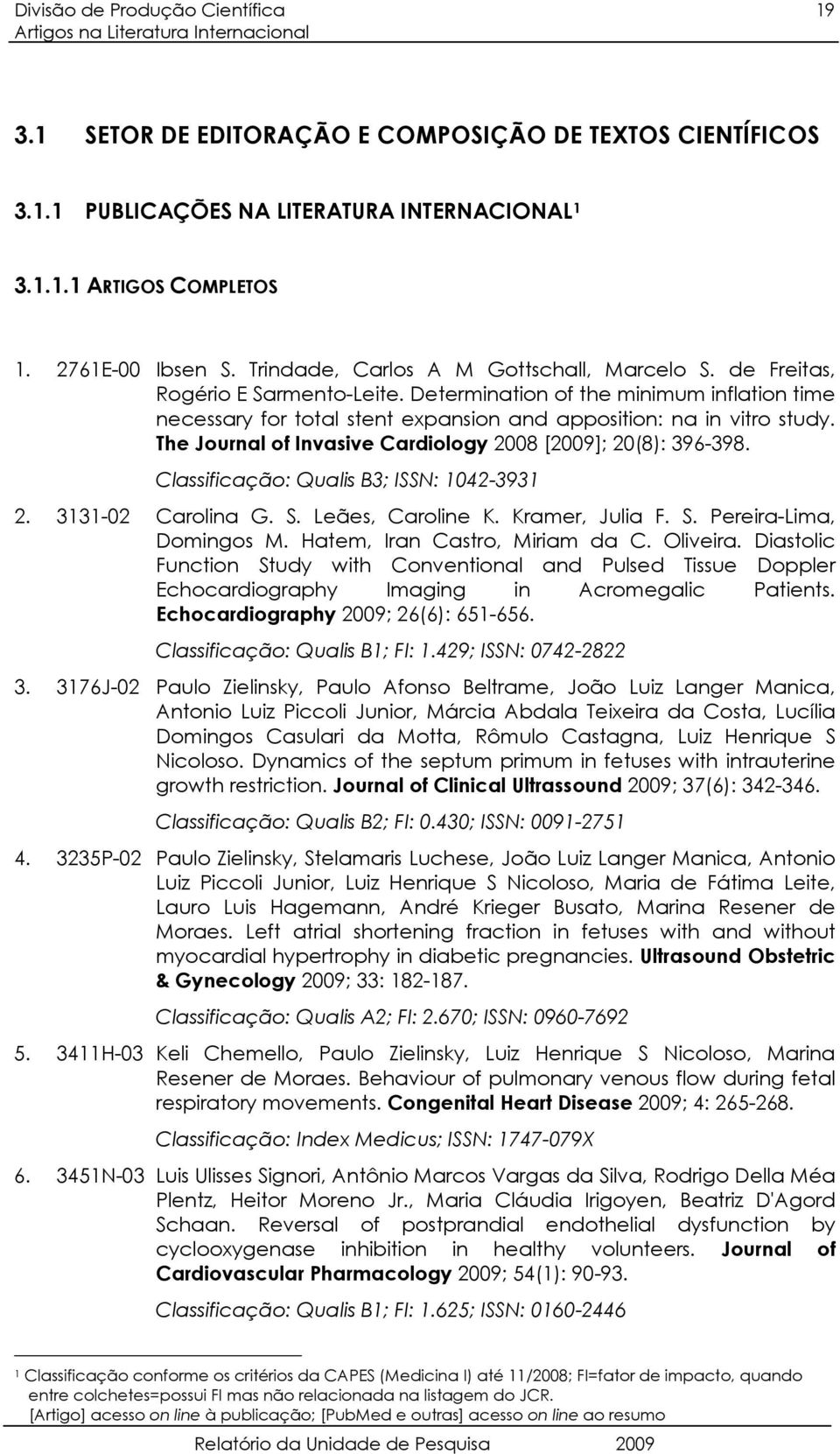 The Journal of Invasive Cardiology 2008 [2009]; 20(8): 396-398. Classificação: Qualis B3; ISSN: 1042-3931 2. 3131-02 Carolina G. S. Leães, Caroline K. Kramer, Julia F. S. Pereira-Lima, Domingos M.