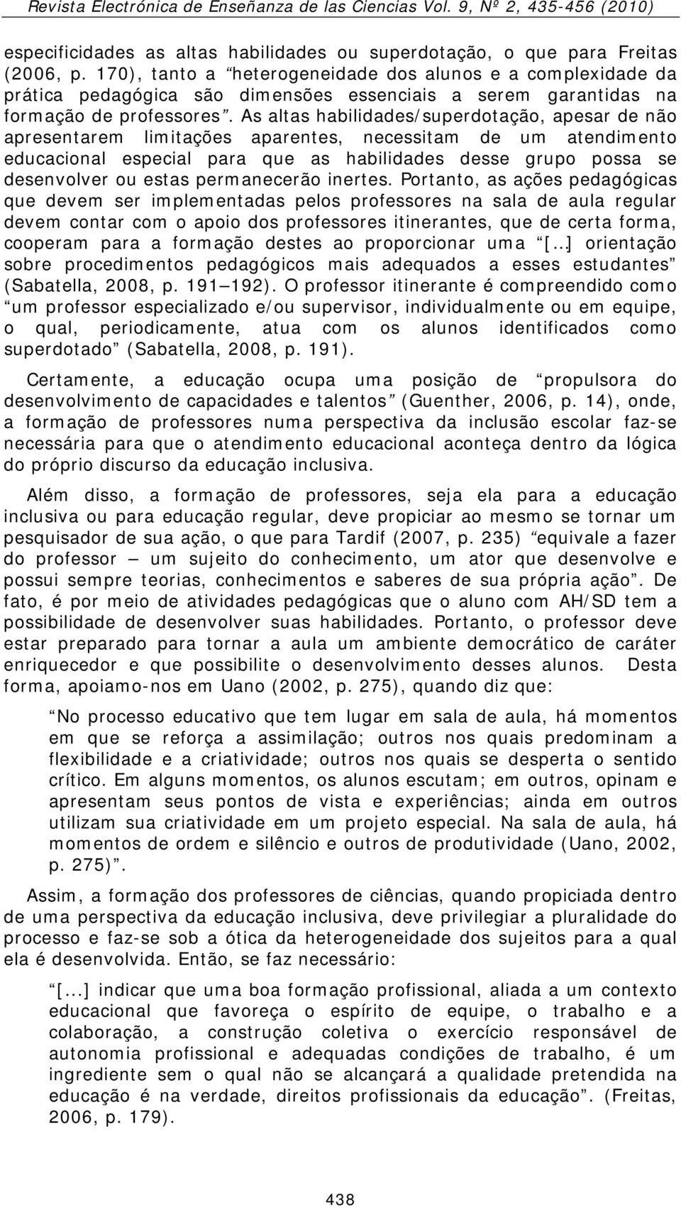 As altas habilidades/superdotação, apesar de não apresentarem limitações aparentes, necessitam de um atendimento educacional especial para que as habilidades desse grupo possa se desenvolver ou estas