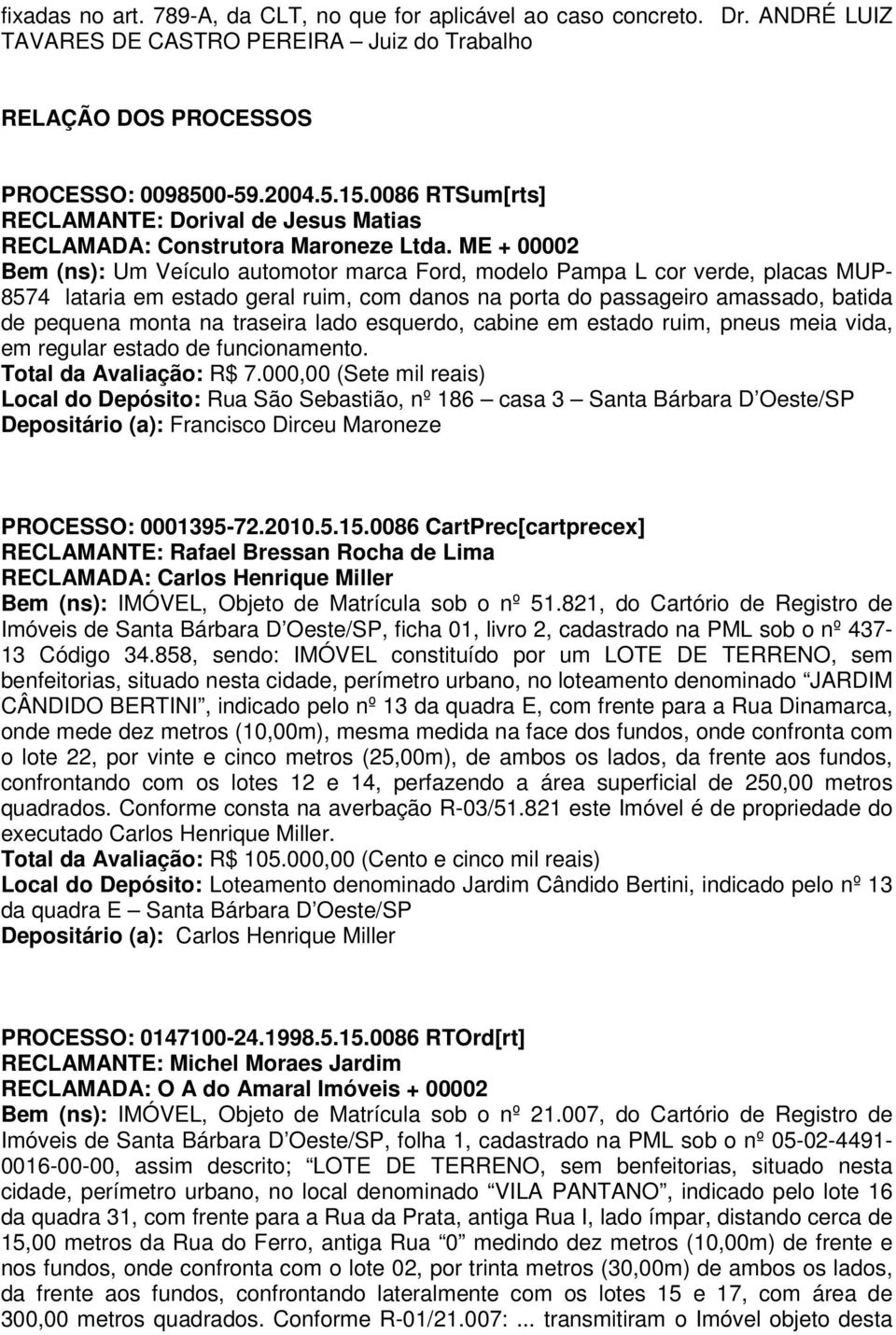 ME + 00002 Bem (ns): Um Veículo automotor marca Ford, modelo Pampa L cor verde, placas MUP- 8574 lataria em estado geral ruim, com danos na porta do passageiro amassado, batida de pequena monta na