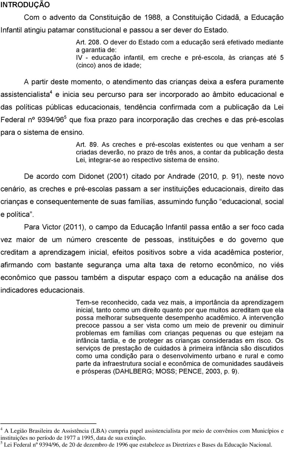 das crianças deixa a esfera puramente assistencialista 4 e inicia seu percurso para ser incorporado ao âmbito educacional e das políticas públicas educacionais, tendência confirmada com a publicação