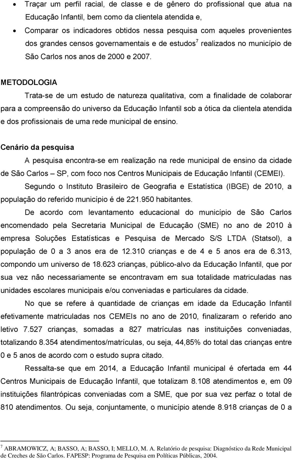 METODOLOGIA Trata-se de um estudo de natureza qualitativa, com a finalidade de colaborar para a compreensão do universo da Educação Infantil sob a ótica da clientela atendida e dos profissionais de