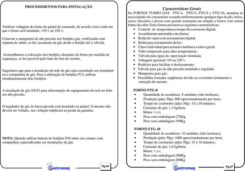 Aconselhamos a colocação dos botijões afastados do forno por medida de segurança, se for possível pelo lado de fora do recinto.