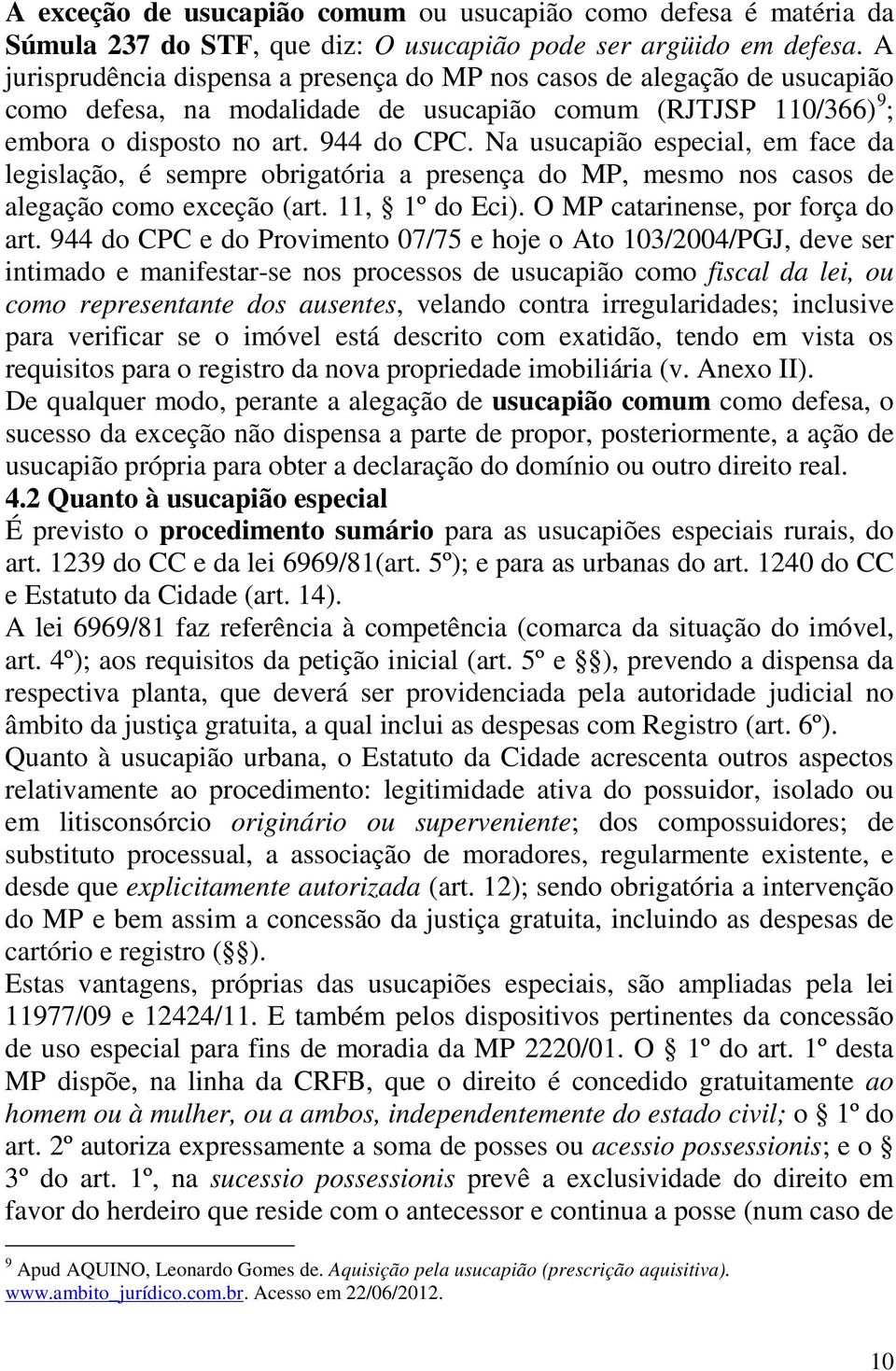 Na usucapião especial, em face da legislação, é sempre obrigatória a presença do MP, mesmo nos casos de alegação como exceção (art. 11, 1º do Eci). O MP catarinense, por força do art.