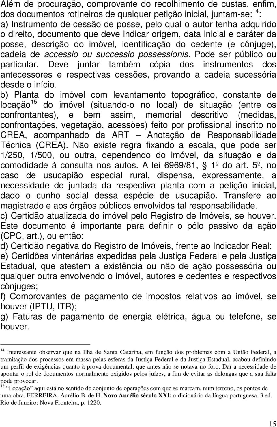 Pode ser público ou particular. Deve juntar também cópia dos instrumentos dos antecessores e respectivas cessões, provando a cadeia sucessória desde o início.