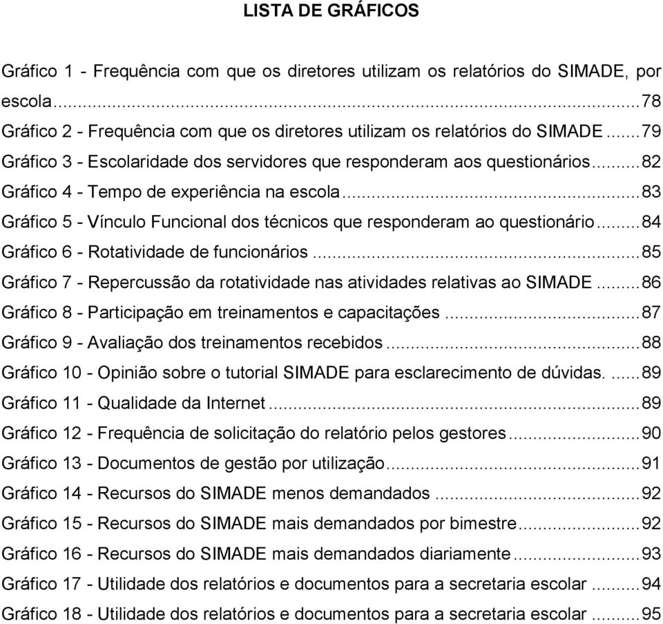 .. 83 Gráfico 5 - Vínculo Funcional dos técnicos que responderam ao questionário... 84 Gráfico 6 - Rotatividade de funcionários.