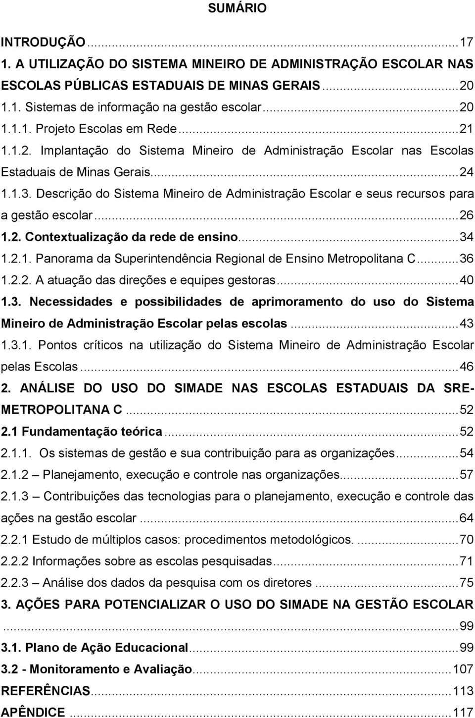 Descrição do Sistema Mineiro de Administração Escolar e seus recursos para a gestão escolar... 26 1.2. Contextualização da rede de ensino... 34 1.2.1. Panorama da Superintendência Regional de Ensino Metropolitana C.