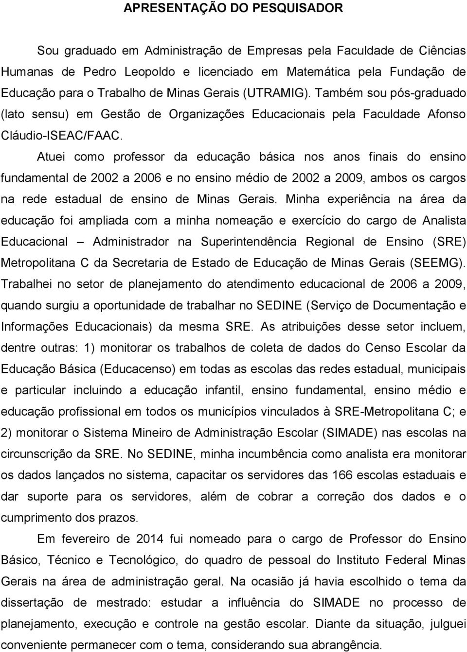 Atuei como professor da educação básica nos anos finais do ensino fundamental de 2002 a 2006 e no ensino médio de 2002 a 2009, ambos os cargos na rede estadual de ensino de Minas Gerais.