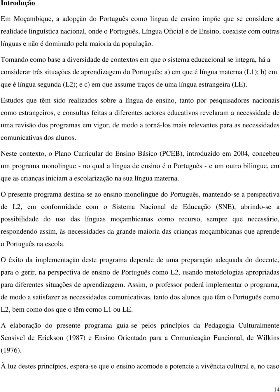 Tomando como base a diversidade de contextos em que o sistema educacional se integra, há a considerar três situações de aprendizagem do Português: a) em que é língua materna (L1); b) em que é língua