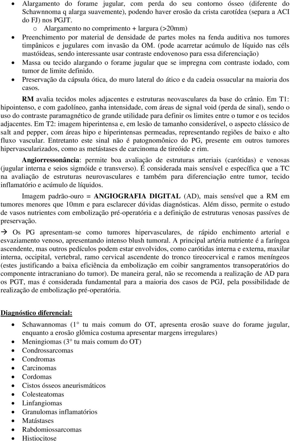 (pode acarretar acúmulo de líquido nas céls mastóideas, sendo interessante usar contraste endovenoso para essa diferenciação) Massa ou tecido alargando o forame jugular que se impregna com contraste