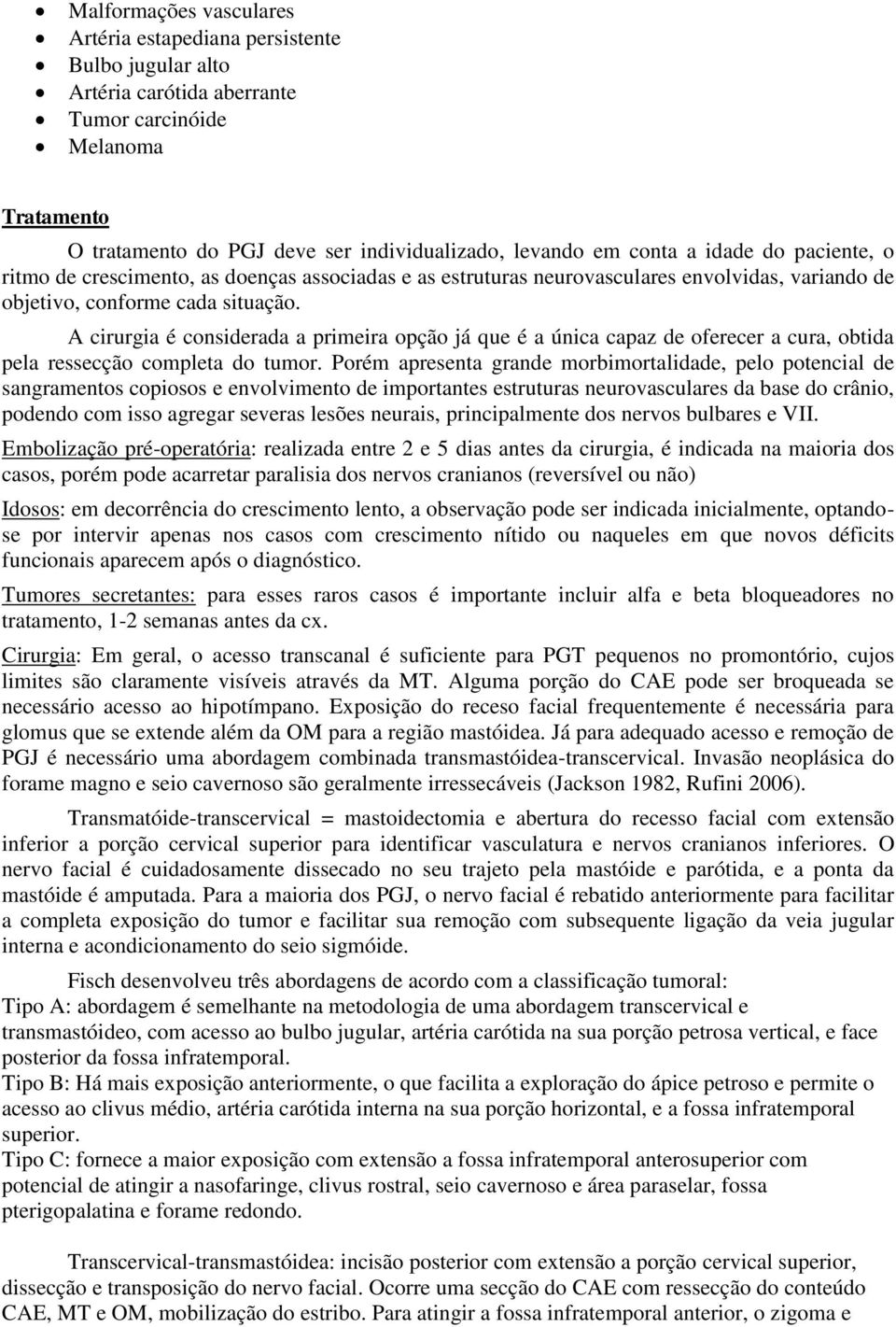 A cirurgia é considerada a primeira opção já que é a única capaz de oferecer a cura, obtida pela ressecção completa do tumor.