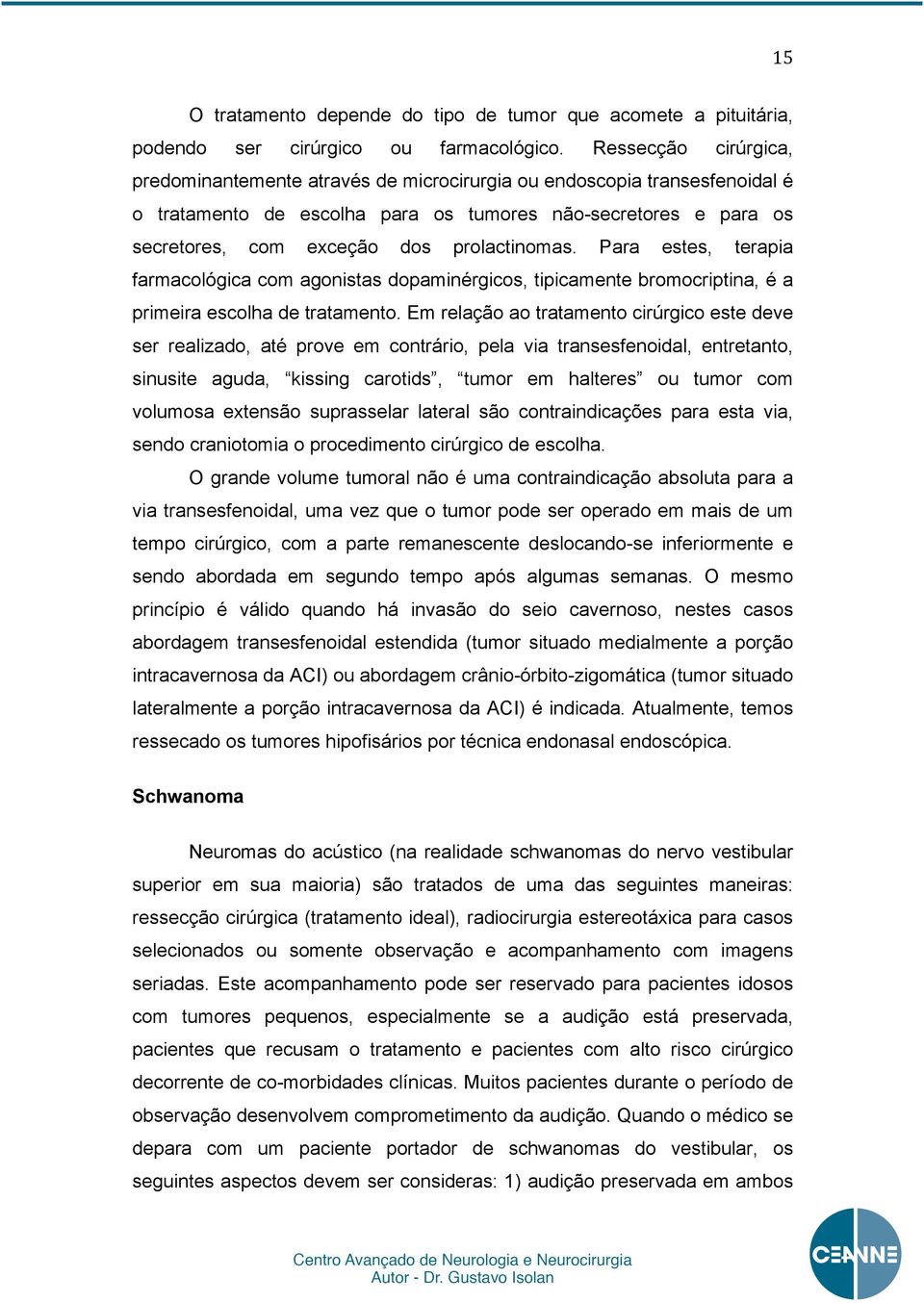 prolactinomas. Para estes, terapia farmacológica com agonistas dopaminérgicos, tipicamente bromocriptina, é a primeira escolha de tratamento.