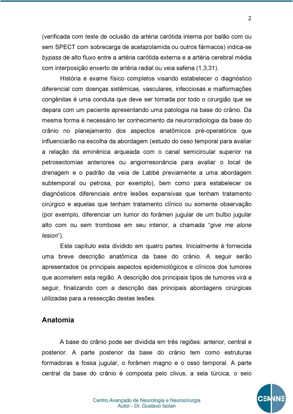 História e exame físico completos visando estabelecer o diagnóstico diferencial com doenças sistêmicas, vasculares, infecciosas e malformações congênitas é uma conduta que deve ser tomada por todo o