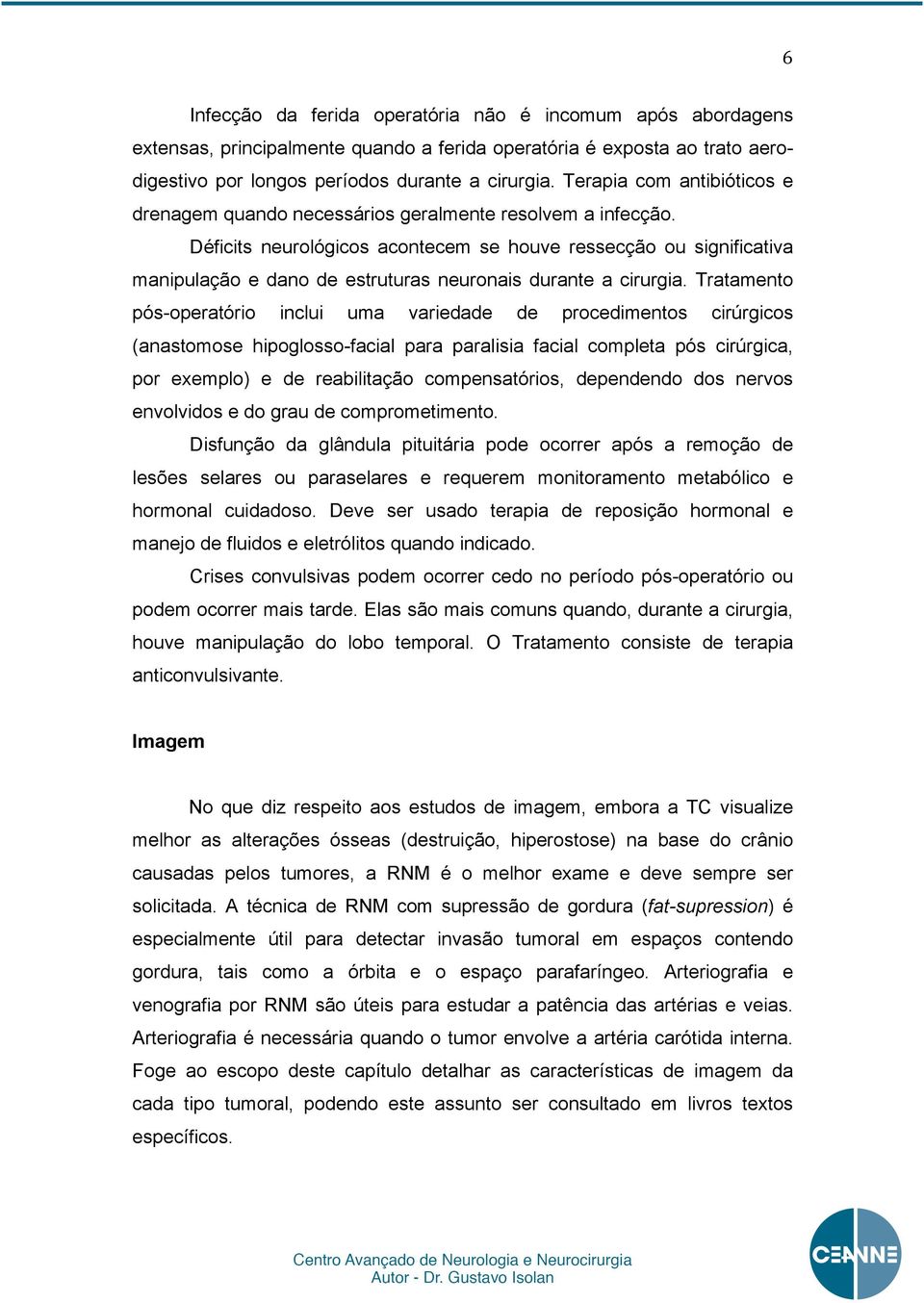 Déficits neurológicos acontecem se houve ressecção ou significativa manipulação e dano de estruturas neuronais durante a cirurgia.