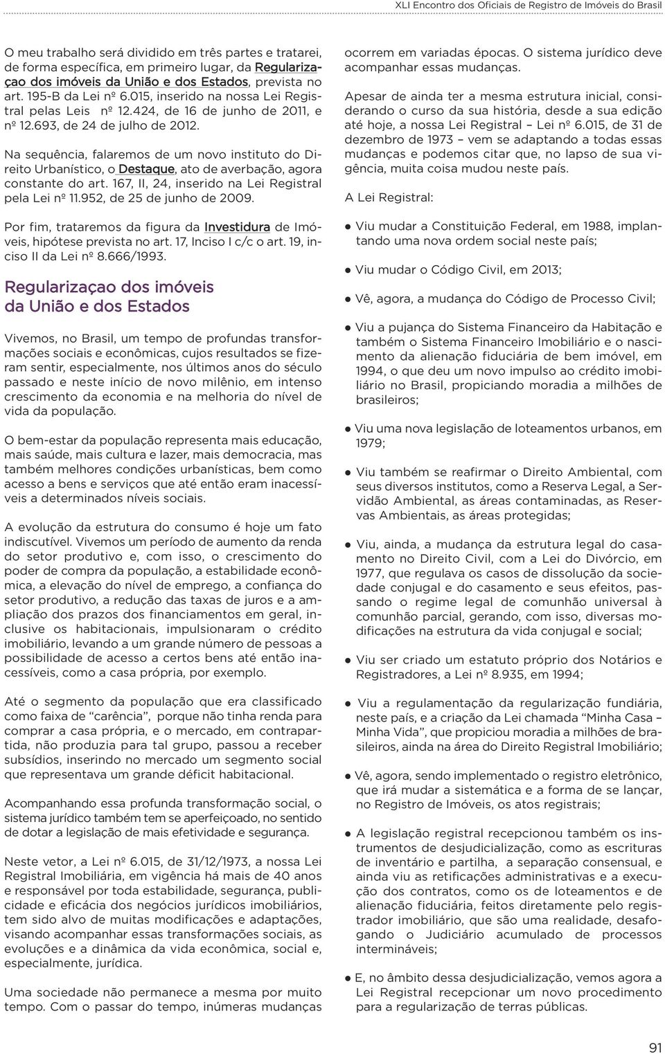 Na sequência, falaremos de um novo instituto do Direito Urbanístico, o Destaque, ato de averbação, agora constante do art. 167, II, 24, inserido na Lei Registral pela Lei nº 11.