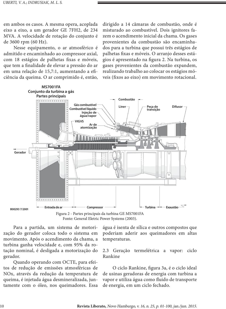 aumentando a eficiência da queima. O ar comprimido é, então, dirigido a 14 câmaras de combustão, onde é misturado ao combustível. Dois ignitores fazem o acendimento inicial da chama.