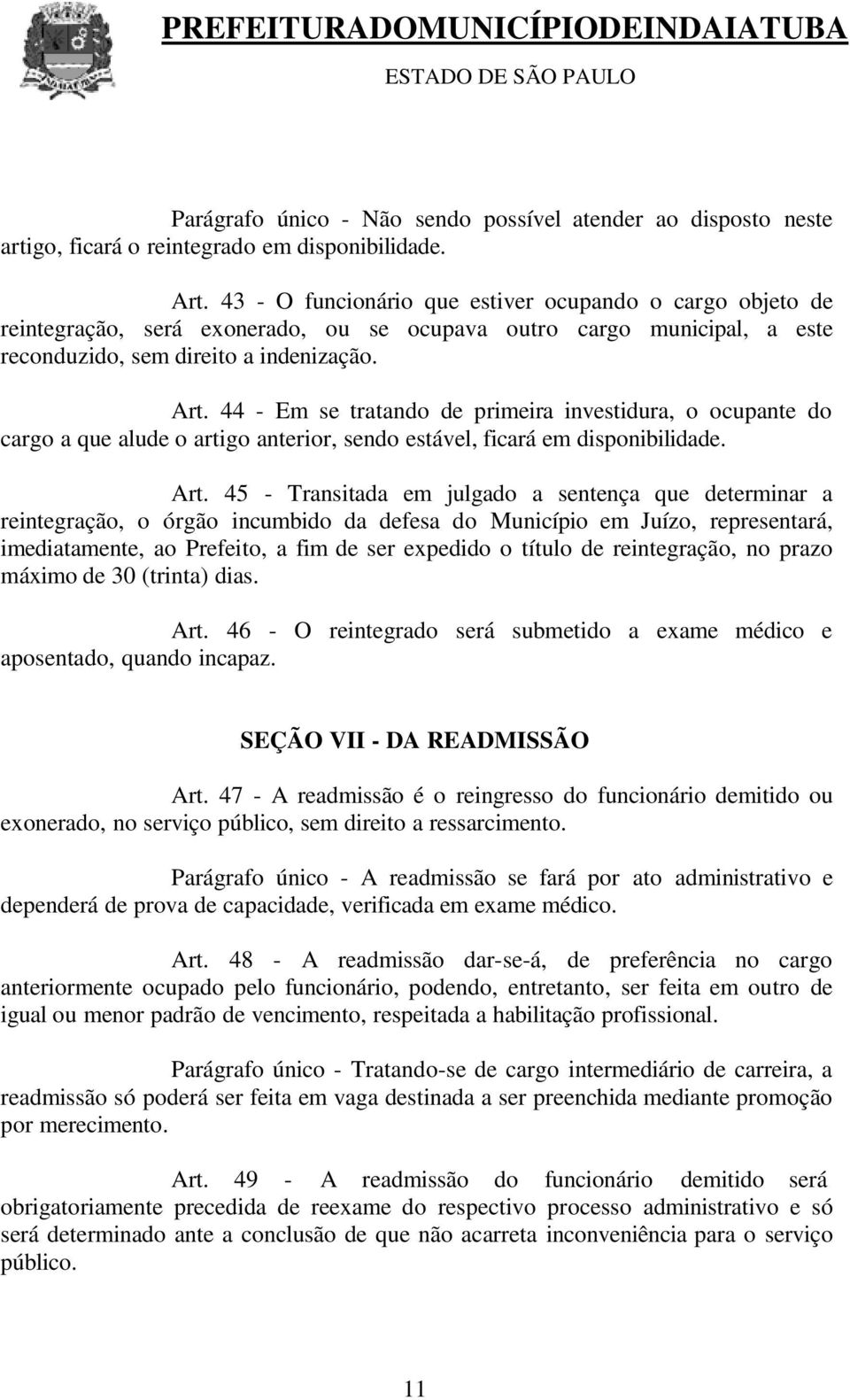 44 - Em se tratando de primeira investidura, o ocupante do cargo a que alude o artigo anterior, sendo estável, ficará em disponibilidade. Art.