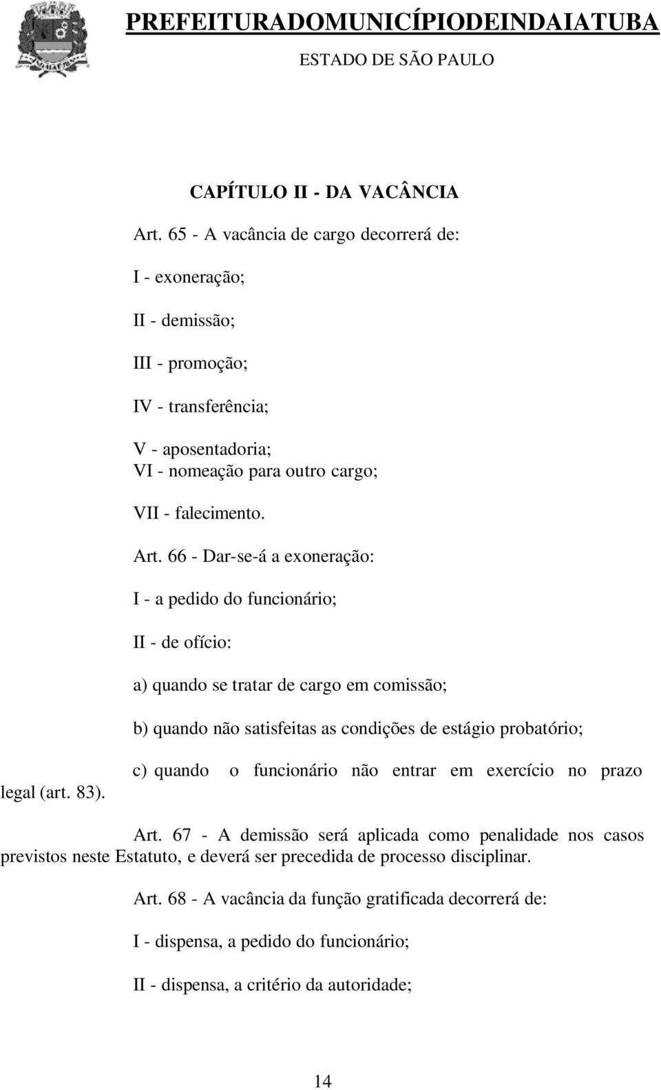 66 - Dar-se-á a exoneração: I - a pedido do funcionário; II - de ofício: a) quando se tratar de cargo em comissão; b) quando não satisfeitas as condições de estágio probatório; legal