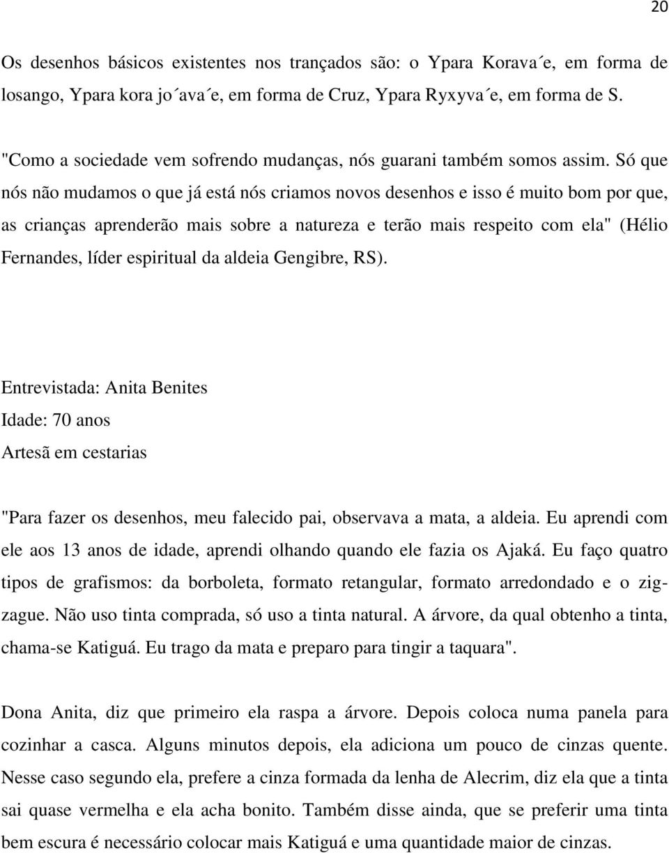 Só que nós não mudamos o que já está nós criamos novos desenhos e isso é muito bom por que, as crianças aprenderão mais sobre a natureza e terão mais respeito com ela" (Hélio Fernandes, líder