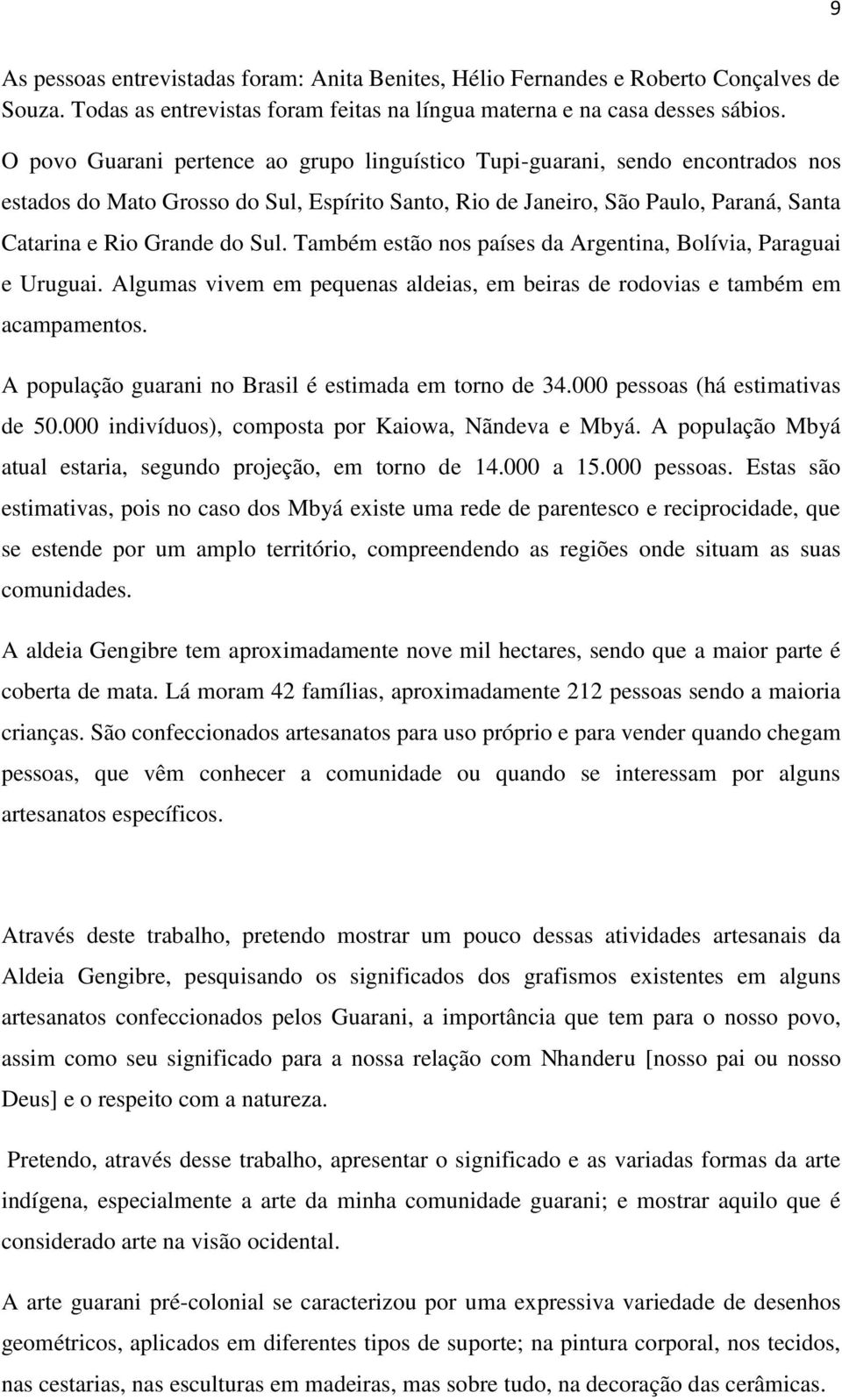 Também estão nos países da Argentina, Bolívia, Paraguai e Uruguai. Algumas vivem em pequenas aldeias, em beiras de rodovias e também em acampamentos.