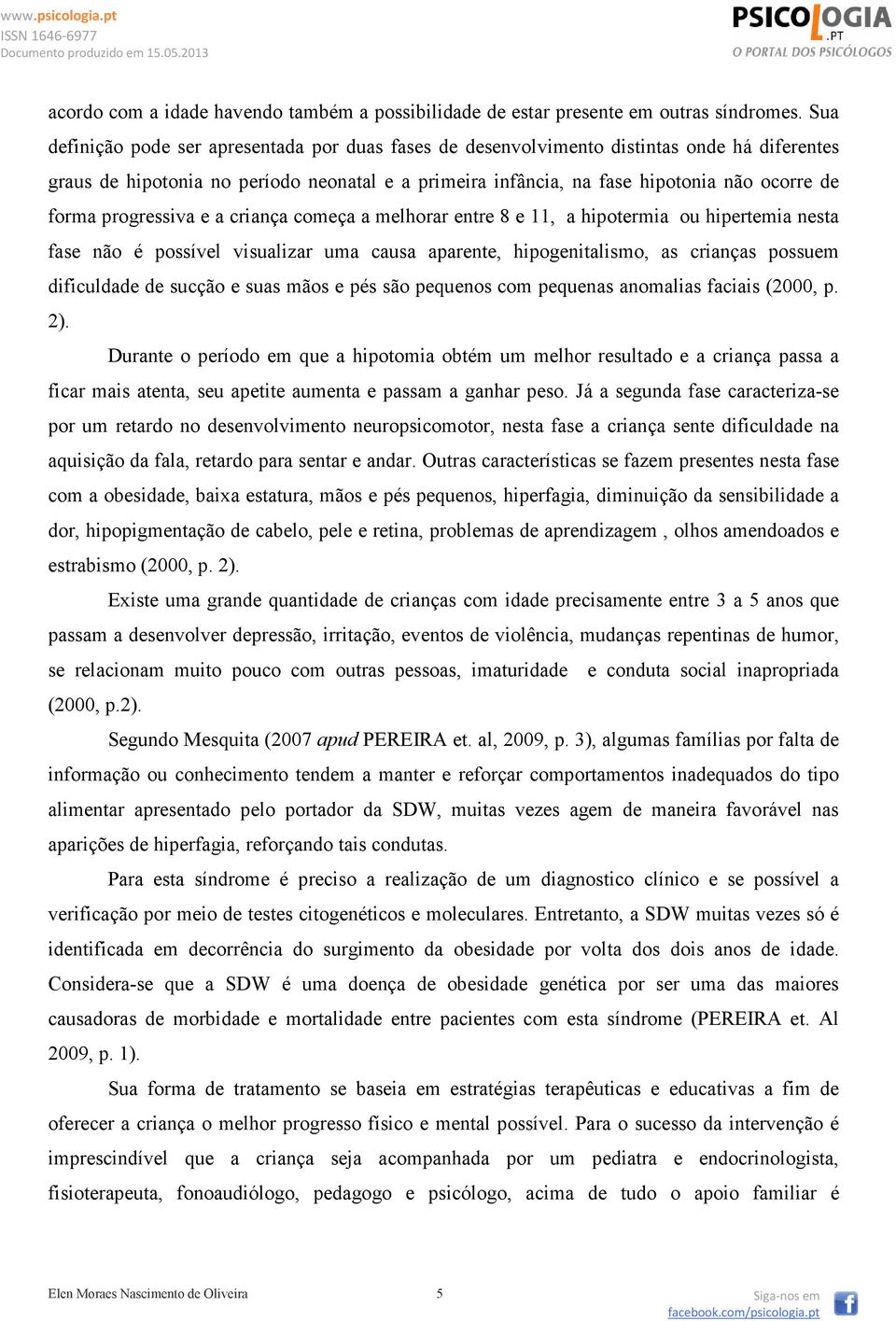 progressiva e a criança começa a melhorar entre 8 e 11, a hipotermia ou hipertemia nesta fase não é possível visualizar uma causa aparente, hipogenitalismo, as crianças possuem dificuldade de sucção